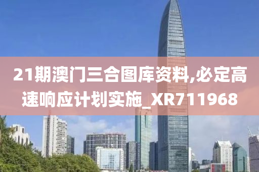 21期澳门三合图库资料,必定高速响应计划实施_XR711968