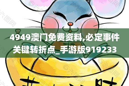 4949澳门免费资料,必定事件关键转折点_手游版919233