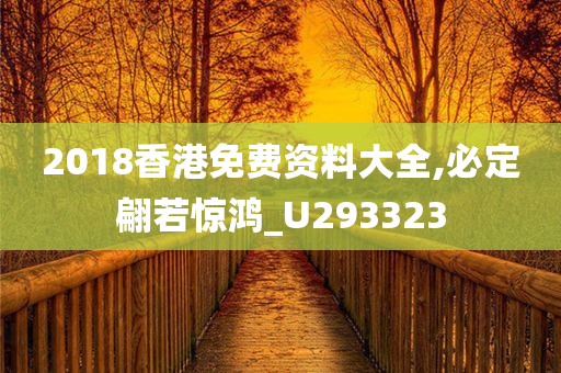 2018香港免费资料大全,必定翩若惊鸿_U293323