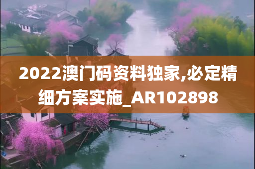 2022澳门码资料独家,必定精细方案实施_AR102898