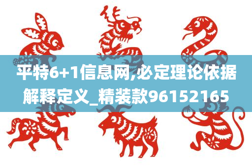 平特6+1信息网,必定理论依据解释定义_精装款96152165