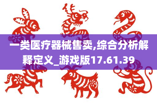 一类医疗器械售卖,综合分析解释定义_游戏版17.61.39