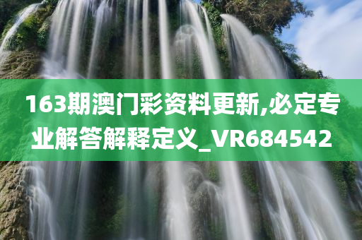 163期澳门彩资料更新,必定专业解答解释定义_VR684542