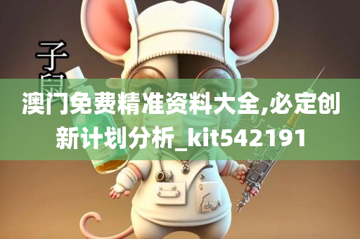 澳门免费精准资料大全,必定创新计划分析_kit542191