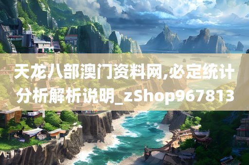 天龙八部澳门资料网,必定统计分析解析说明_zShop967813