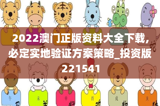 2022澳门正版资料大全下载,必定实地验证方案策略_投资版221541