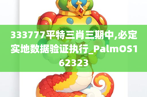 333777平特三肖三期中,必定实地数据验证执行_PalmOS162323