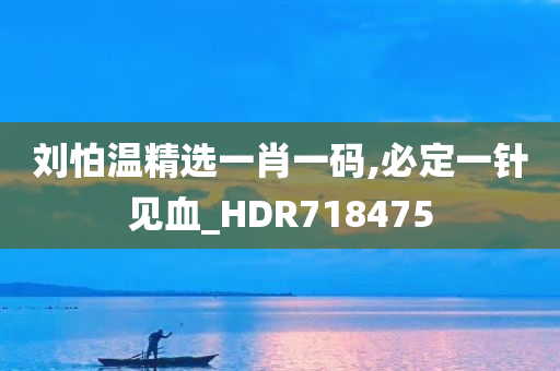 刘怕温精选一肖一码,必定一针见血_HDR718475