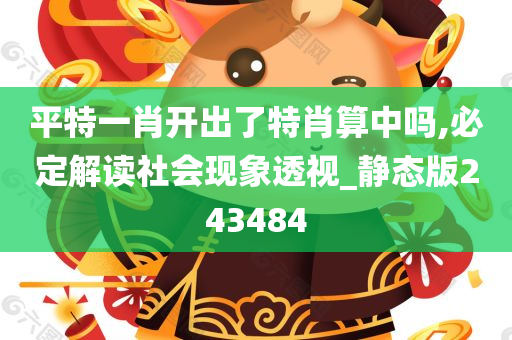 平特一肖开出了特肖算中吗,必定解读社会现象透视_静态版243484