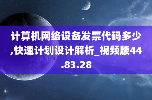 计算机网络设备发票代码多少,快速计划设计解析_视频版44.83.28