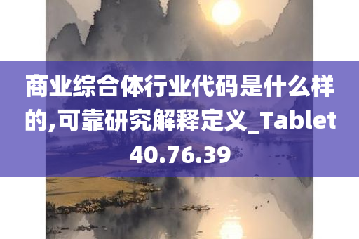 商业综合体行业代码是什么样的,可靠研究解释定义_Tablet40.76.39