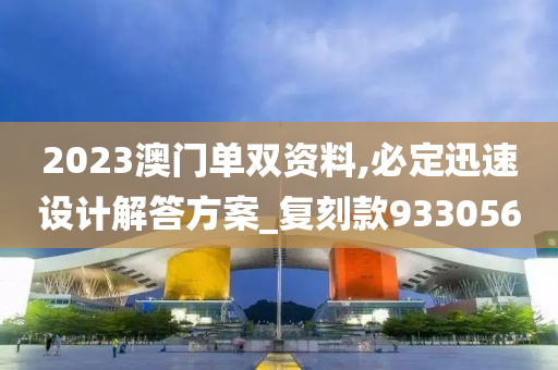 2023澳门单双资料,必定迅速设计解答方案_复刻款933056