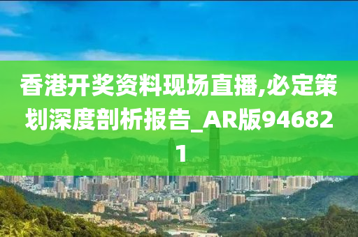 香港开奖资料现场直播,必定策划深度剖析报告_AR版946821