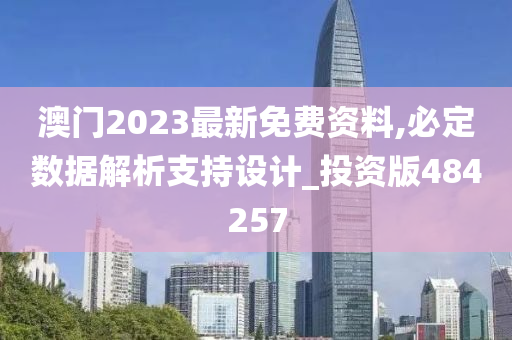 澳门2023最新免费资料,必定数据解析支持设计_投资版484257