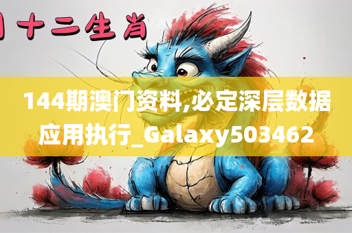 144期澳门资料,必定深层数据应用执行_Galaxy503462