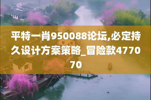 平特一肖950088论坛,必定持久设计方案策略_冒险款477070