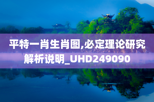 平特一肖生肖图,必定理论研究解析说明_UHD249090