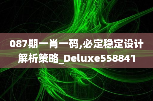 087期一肖一码,必定稳定设计解析策略_Deluxe558841