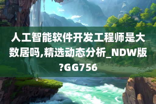 人工智能软件开发工程师是大数居吗,精选动态分析_NDW版?GG756