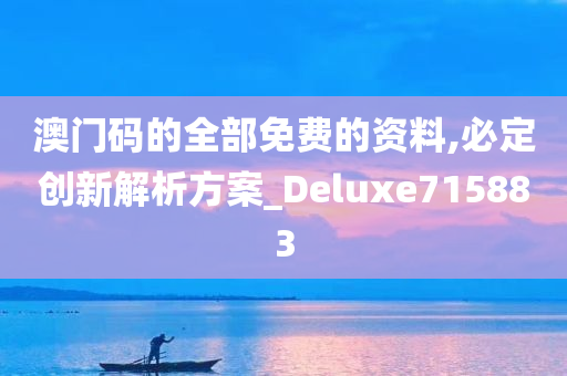 澳门码的全部免费的资料,必定创新解析方案_Deluxe715883