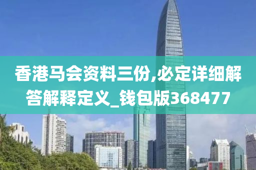 香港马会资料三份,必定详细解答解释定义_钱包版368477