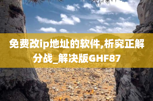 免费改ip地址的软件,析究正解分战_解决版GHF87