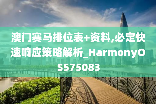 澳门赛马排位表+资料,必定快速响应策略解析_HarmonyOS575083