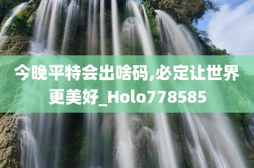 今晚平特会出啥码,必定让世界更美好_Holo778585