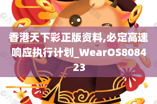 香港天下彩正版资料,必定高速响应执行计划_WearOS808423