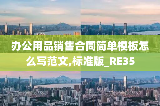 办公用品销售合同简单模板怎么写范文,标准版_RE35