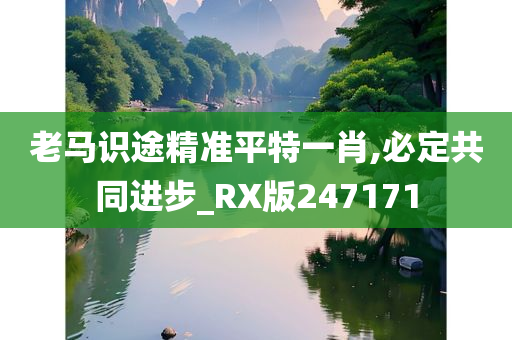 老马识途精准平特一肖,必定共同进步_RX版247171