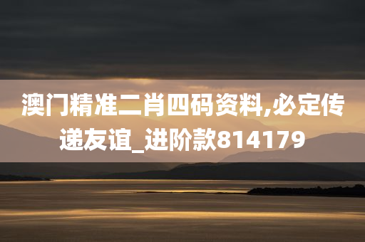 澳门精准二肖四码资料,必定传递友谊_进阶款814179