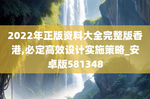 2022年正版资料大全完整版香港,必定高效设计实施策略_安卓版581348