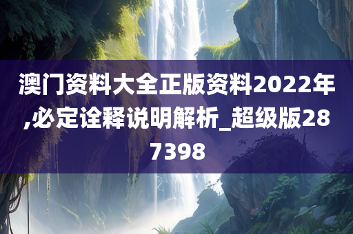 澳门资料大全正版资料2022年,必定诠释说明解析_超级版287398