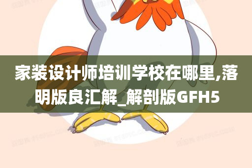 家装设计师培训学校在哪里,落明版良汇解_解剖版GFH5