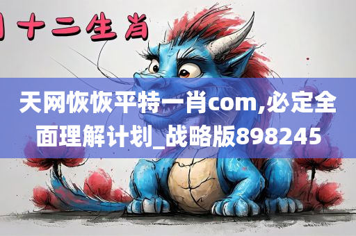 天网恢恢平特一肖com,必定全面理解计划_战略版898245