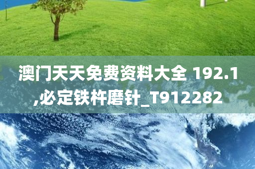 澳门天天免费资料大全 192.1,必定铁杵磨针_T912282