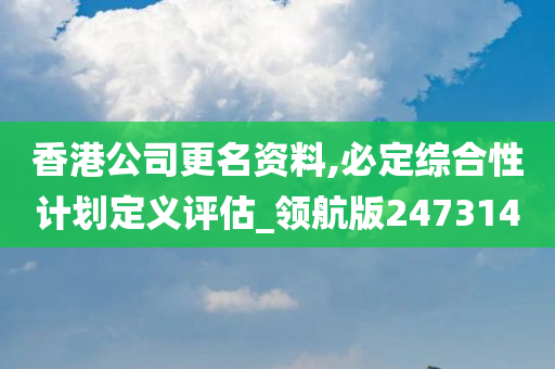 香港公司更名资料,必定综合性计划定义评估_领航版247314