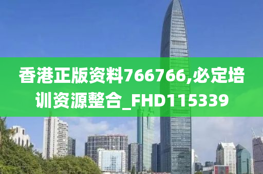 香港正版资料766766,必定培训资源整合_FHD115339