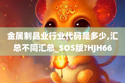 金属制品业行业代码是多少,汇总不同汇总_SOS版?HJH66