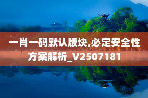 一肖一码默认版块,必定安全性方案解析_V2507181