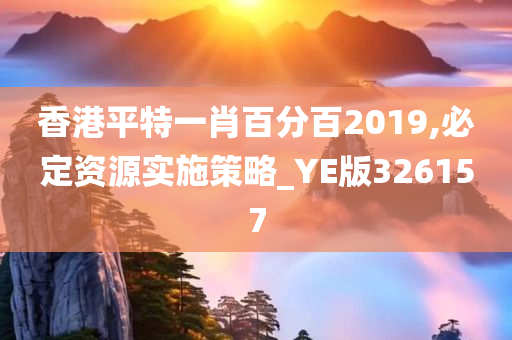 香港平特一肖百分百2019,必定资源实施策略_YE版326157