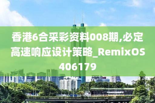 香港6合采彩资料008期,必定高速响应设计策略_RemixOS406179