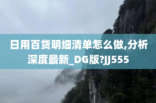 日用百货明细清单怎么做,分析深度最新_DG版?JJ555