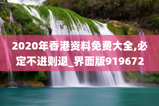 2020年香港资料免费大全,必定不进则退_界面版919672