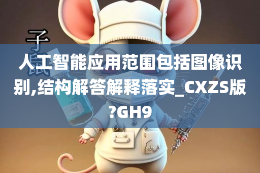 人工智能应用范围包括图像识别,结构解答解释落实_CXZS版?GH9