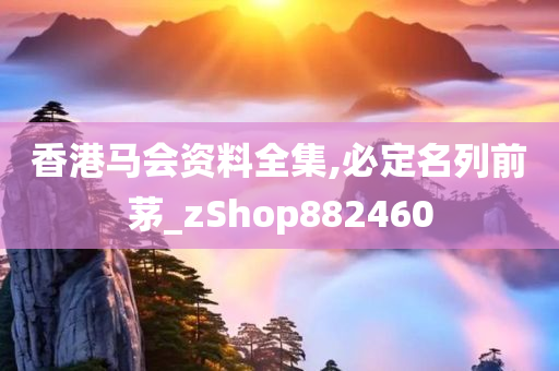 香港马会资料全集,必定名列前茅_zShop882460