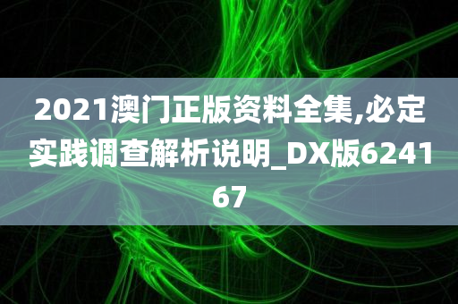 2021澳门正版资料全集,必定实践调查解析说明_DX版624167