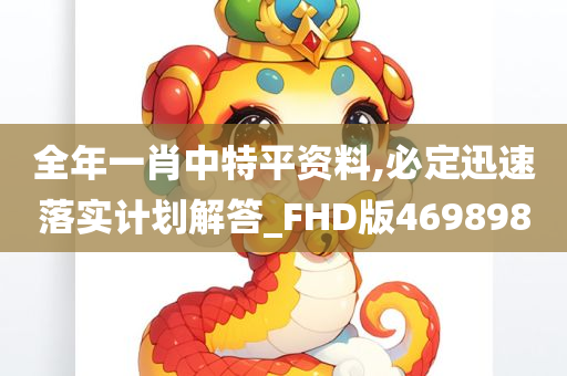 全年一肖中特平资料,必定迅速落实计划解答_FHD版469898