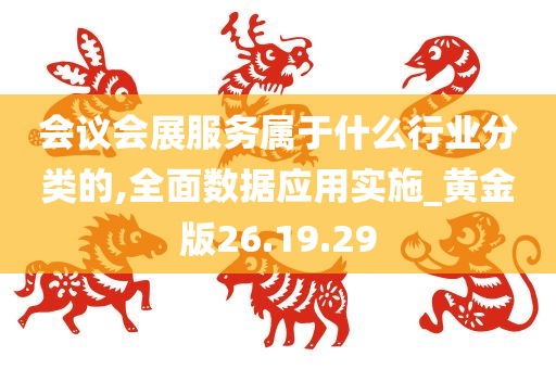 会议会展服务属于什么行业分类的,全面数据应用实施_黄金版26.19.29